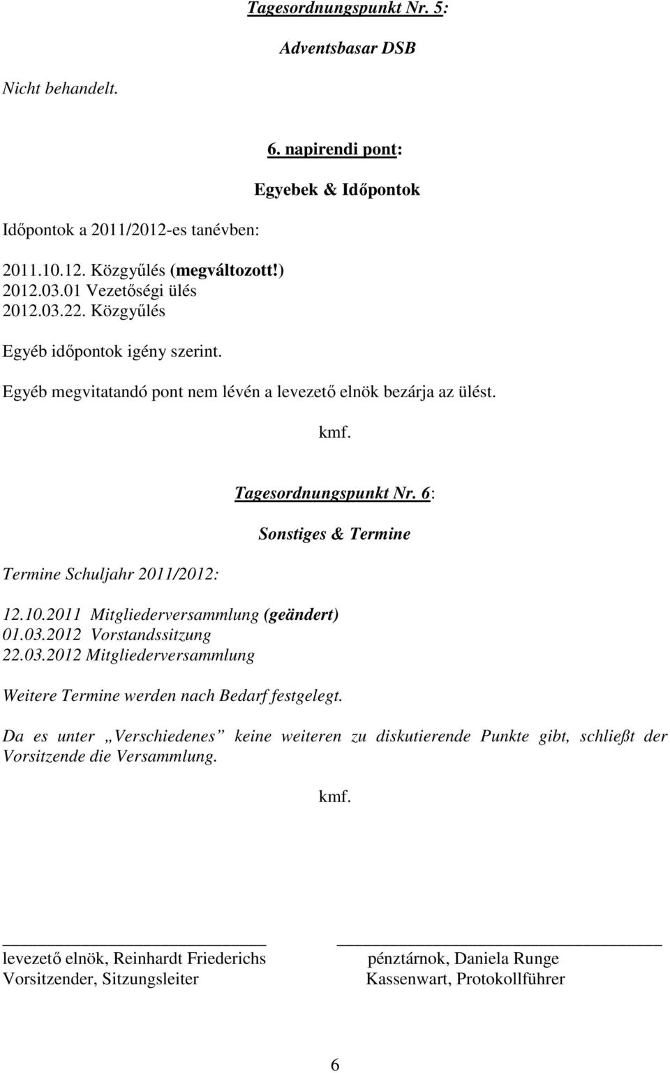 Termine Schuljahr 2011/2012: Tagesordnungspunkt Nr. 6: Sonstiges & Termine 12.10.2011 Mitgliederversammlung (geändert) 01.03.2012 Vorstandssitzung 22.03.2012 Mitgliederversammlung Weitere Termine werden nach Bedarf festgelegt.