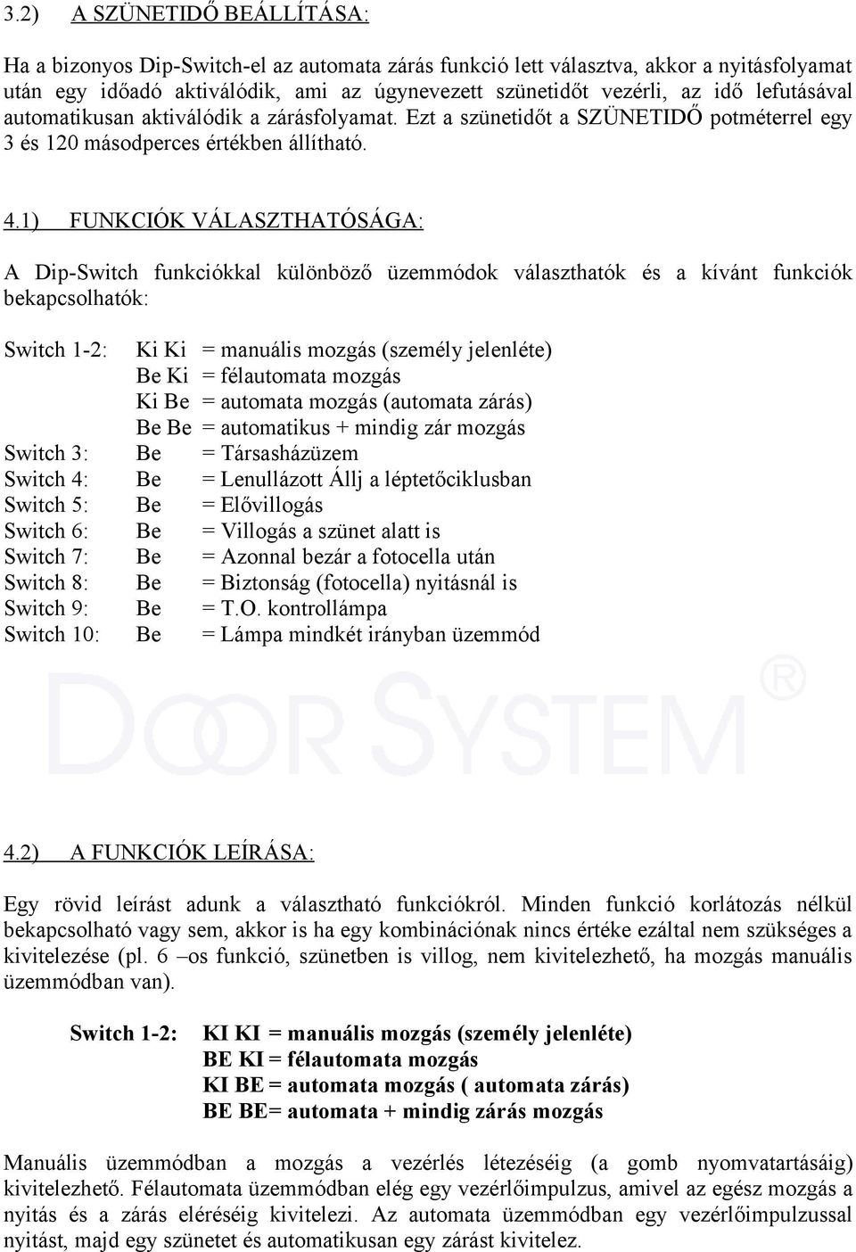 1) FUNKCIÓK VÁLASZTHATÓSÁGA: A Dip-Switch funkciókkal különböző üzemmódok választhatók és a kívánt funkciók bekapcsolhatók: Switch 1-2: Ki Ki = manuális mozgás (személy jelenléte) Be Ki = félautomata