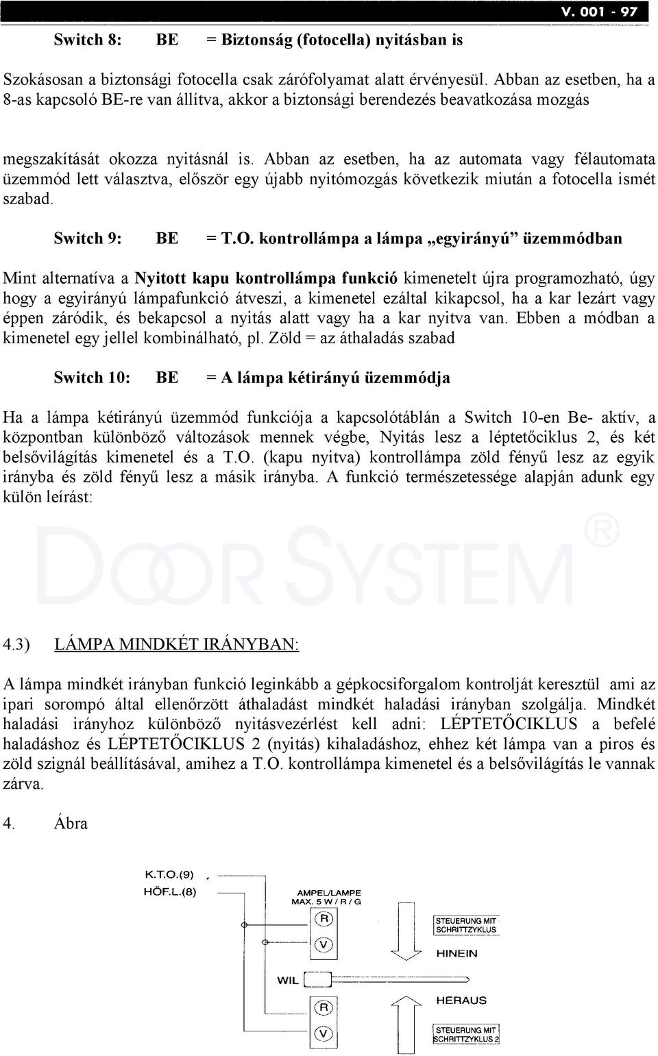 Abban az esetben, ha az automata vagy félautomata üzemmód lett választva, először egy újabb nyitómozgás következik miután a fotocella ismét szabad. Switch 9: BE = T.O.