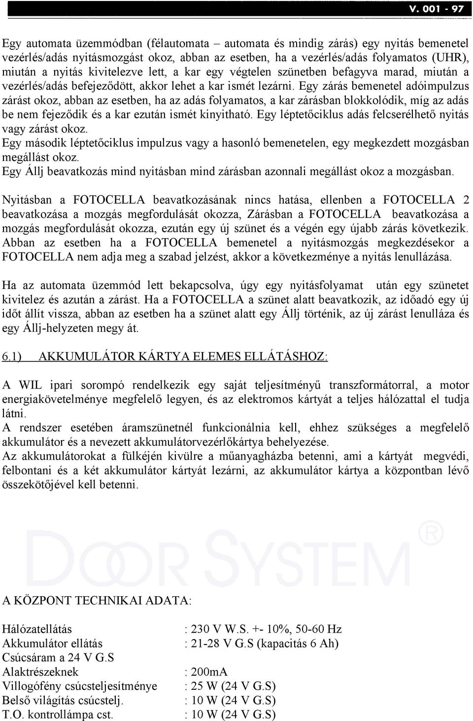 Egy zárás bemenetel adóimpulzus zárást okoz, abban az esetben, ha az adás folyamatos, a kar zárásban blokkolódik, míg az adás be nem fejeződik és a kar ezután ismét kinyitható.