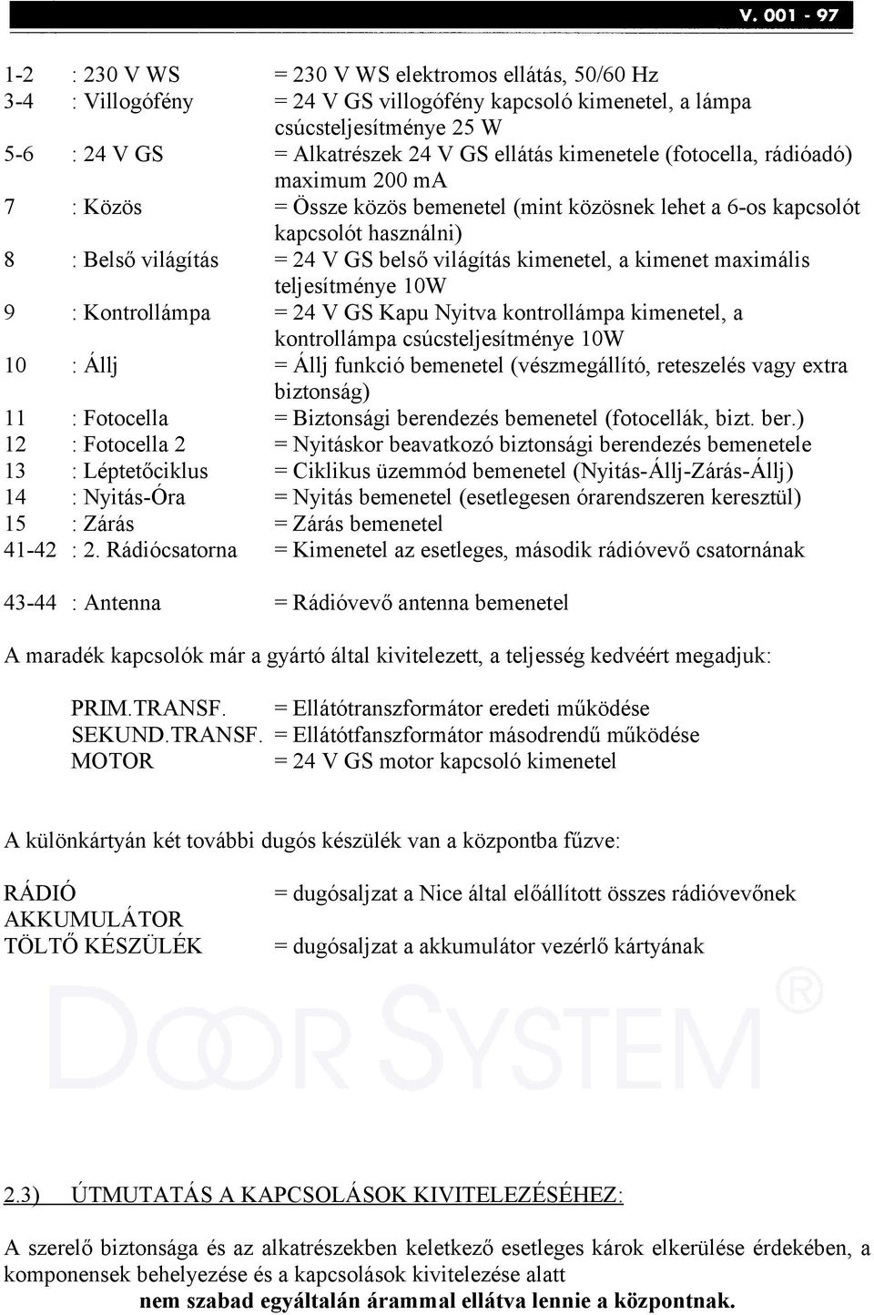 kimenet maximális teljesítménye 10W 9 : Kontrollámpa = 24 V GS Kapu Nyitva kontrollámpa kimenetel, a kontrollámpa csúcsteljesítménye 10W 10 : Állj = Állj funkció bemenetel (vészmegállító, reteszelés