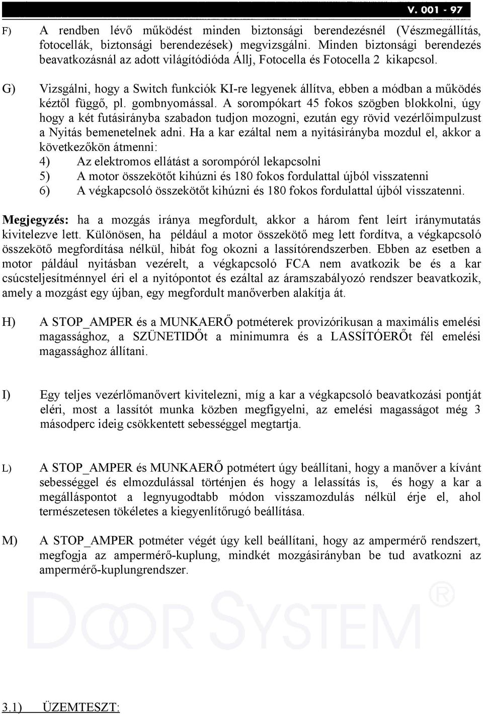 G) Vizsgálni, hogy a Switch funkciók KI-re legyenek állítva, ebben a módban a működés kéztől függő, pl. gombnyomással.