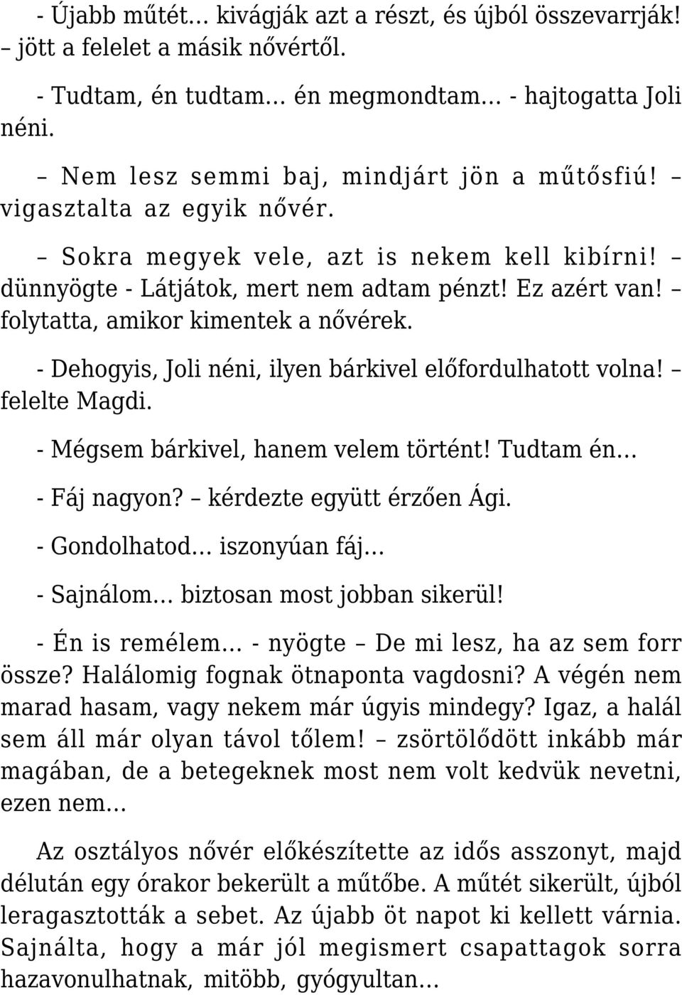 - Dehogyis, Joli néni, ilyen bárkivel előfordulhatott volna! felelte Magdi. - Mégsem bárkivel, hanem velem történt! Tudtam én - Fáj nagyon? kérdezte együtt érzően Ági.