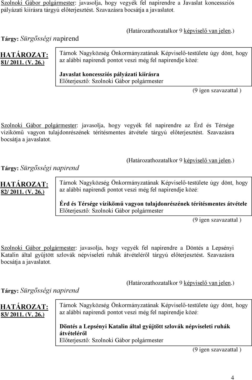 ) Tárnok Nagyközség Önkormányzatának Képviselő-testülete úgy dönt, hogy az alábbi napirendi pontot veszi még fel napirendje közé: Javaslat koncessziós pályázati kiírásra (9 igen szavazattal )