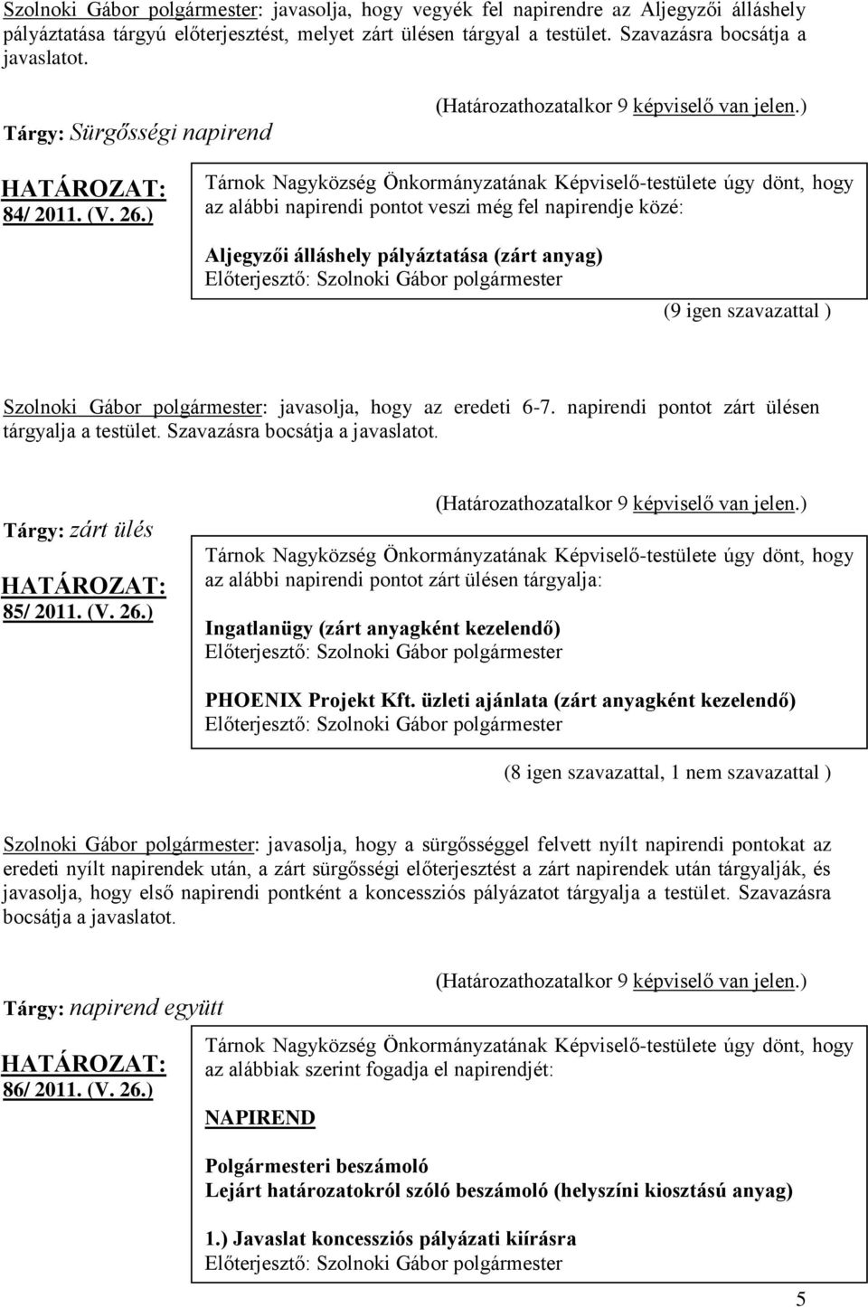 ) Tárnok Nagyközség Önkormányzatának Képviselő-testülete úgy dönt, hogy az alábbi napirendi pontot veszi még fel napirendje közé: Aljegyzői álláshely pályáztatása (zárt anyag) (9 igen szavazattal )