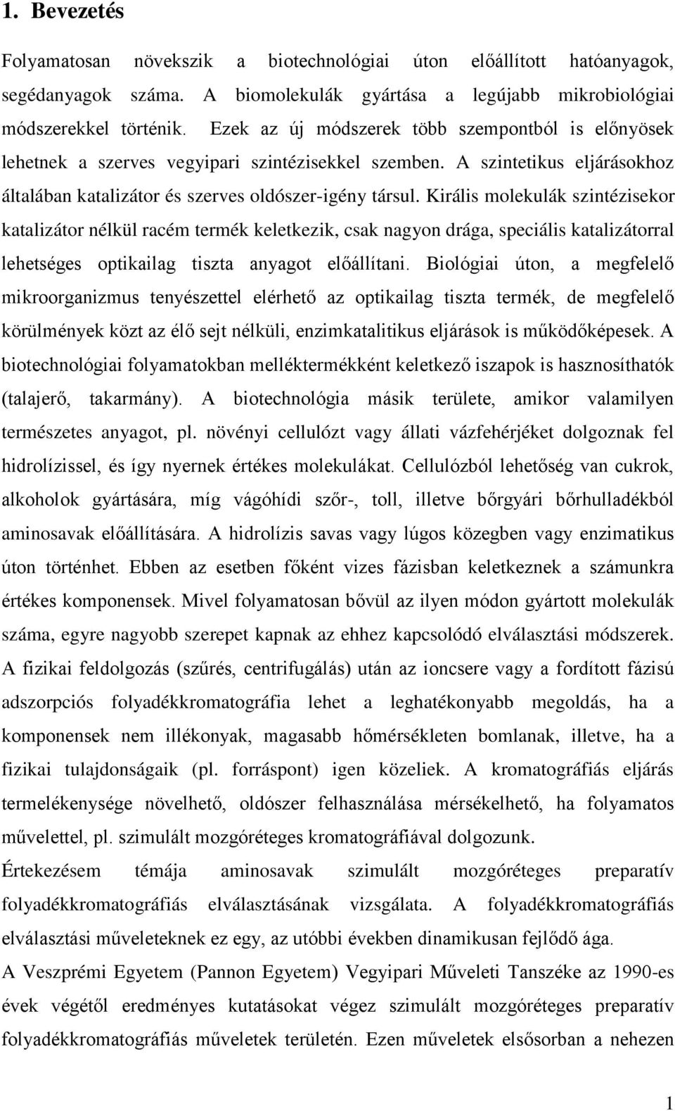 Királis molekulák szintézisekor katalizátor nélkül racém termék keletkezik, csak nagyon drága, speciális katalizátorral lehetséges optikailag tiszta anyagot előállítani.