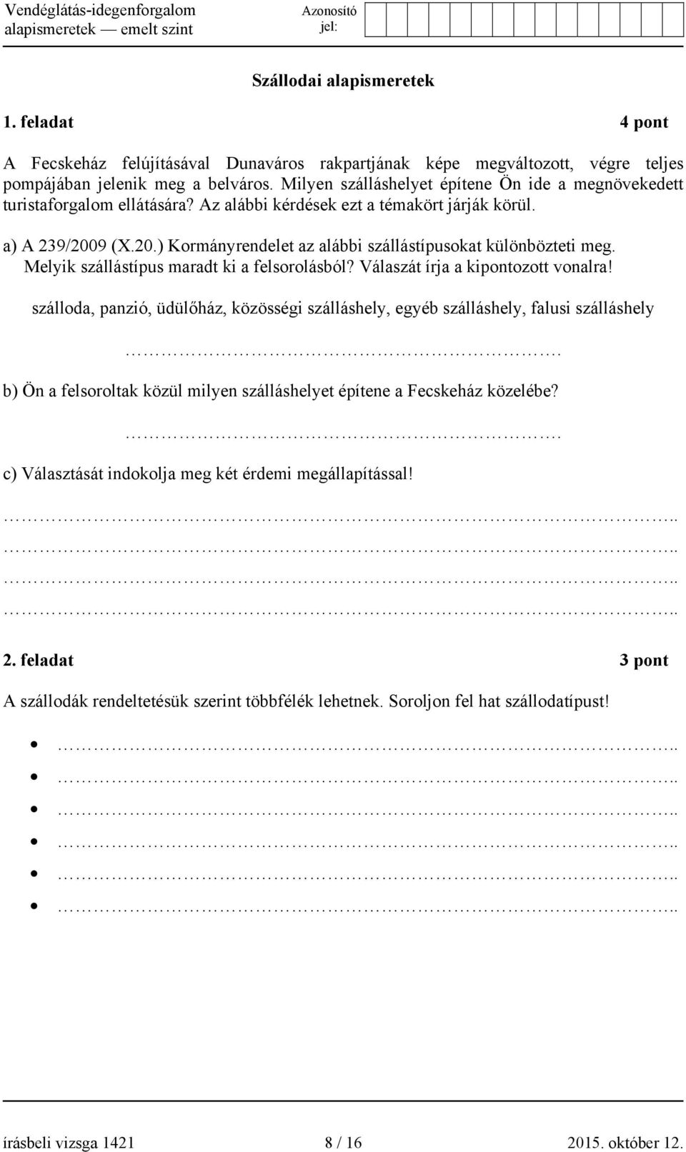 9 (X.20.) Kormányrendelet az alábbi szállástípusokat különbözteti meg. Melyik szállástípus maradt ki a felsorolásból? Válaszát írja a kipontozott vonalra!