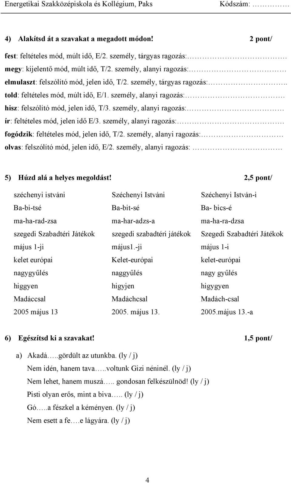 személy, alanyi ragozás: ír: feltételes mód, jelen idő E/3. személy, alanyi ragozás:. fogódzik: feltételes mód, jelen idő, T/2. személy, alanyi ragozás: olvas: felszólító mód, jelen idő, E/2.