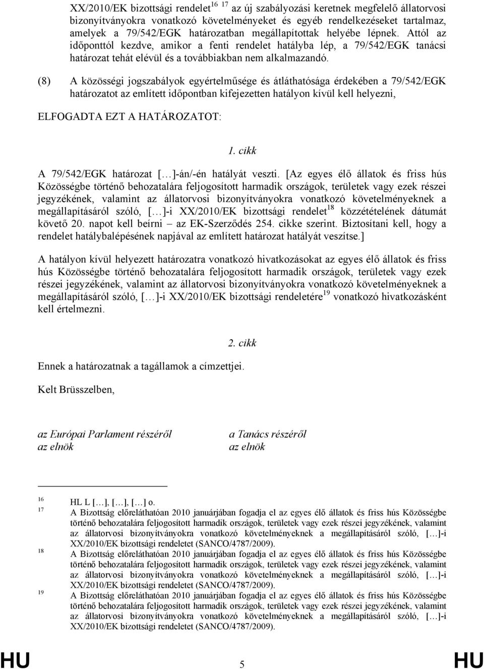 (8) A közösségi jogszabályok egyértelműsége és átláthatósága érdekében a 79/542/EGK határozatot az említett időpontban kifejezetten hatályon kívül kell helyezni, ELFOGADTA EZT A HATÁROZATOT: 1.