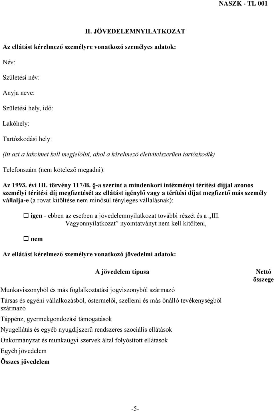 -a szerint a mindenkori intézményi térítési díjjal azonos személyi térítési díj megfizetését az ellátást igénylő vagy a térítési díjat megfizető más személy vállalja-e (a rovat kitöltése nem minősül