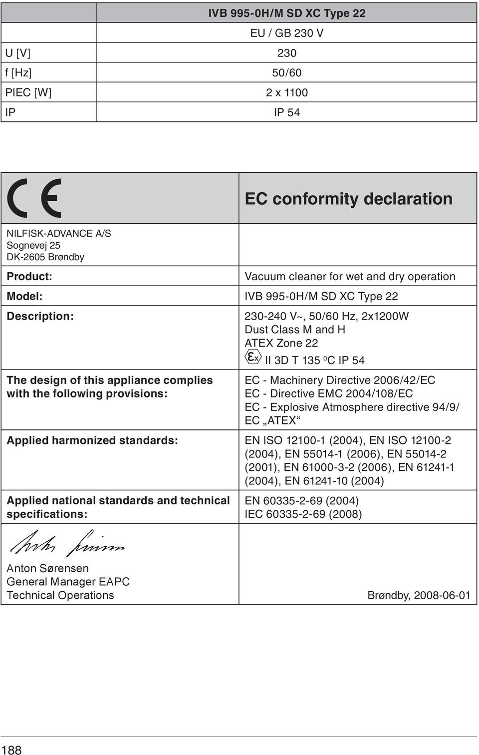 - Machinery Directive 006/4/EC EC - Directive EMC 004/108/EC EC - Explosive Atmosphere directive 94/9/ EC ATEX Applied harmonized standards: EN ISO 1100-1 (004), EN ISO 1100- (004), EN 55014-1 (006),