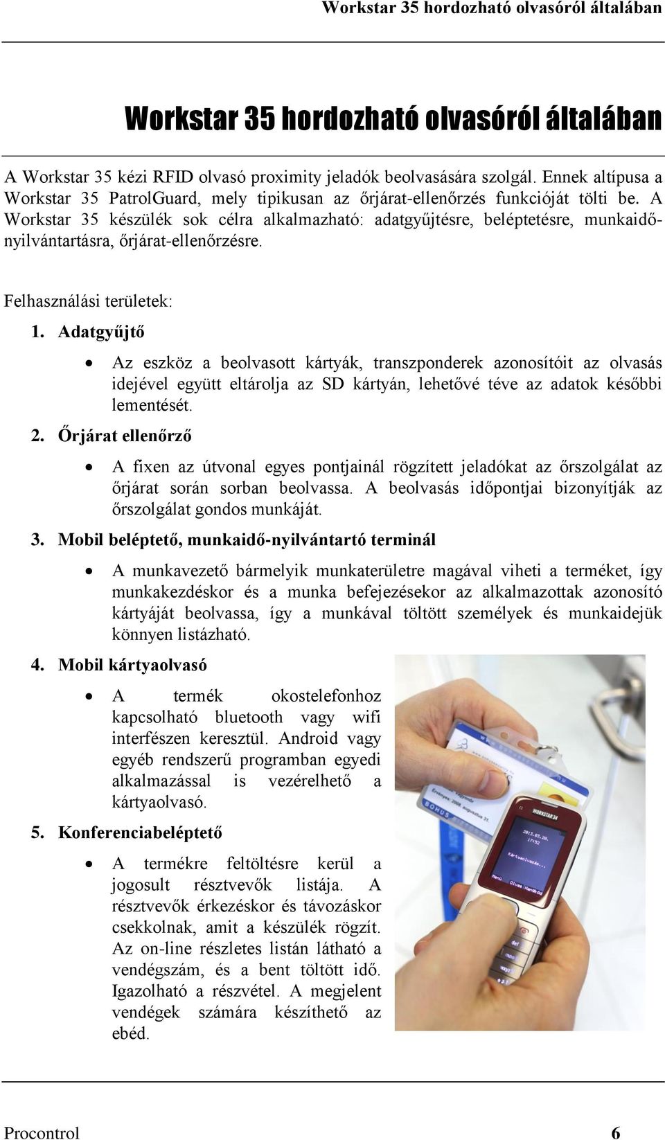 A Workstar 35 készülék sok célra alkalmazható: adatgyűjtésre, beléptetésre, munkaidőnyilvántartásra, őrjárat-ellenőrzésre. Felhasználási területek: 1.