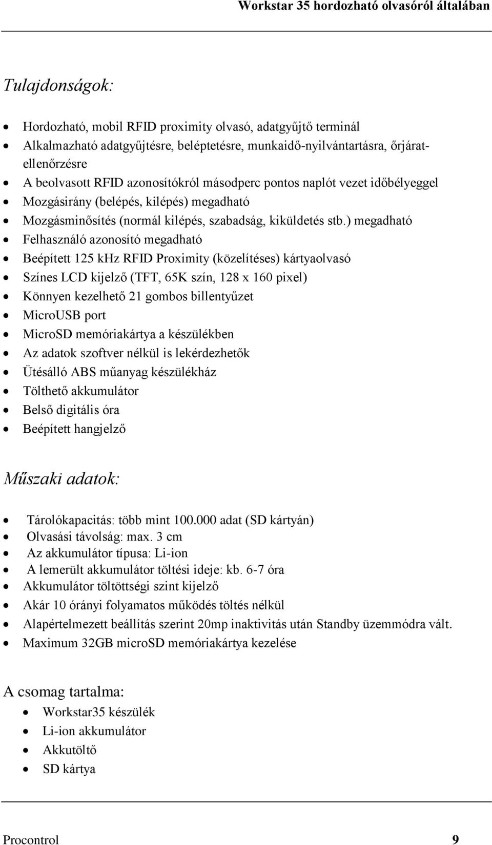 ) megadható Felhasználó azonosító megadható Beépített 125 khz RFID Proximity (közelítéses) kártyaolvasó Színes LCD kijelző (TFT, 65K szín, 128 x 160 pixel) Könnyen kezelhető 21 gombos billentyűzet