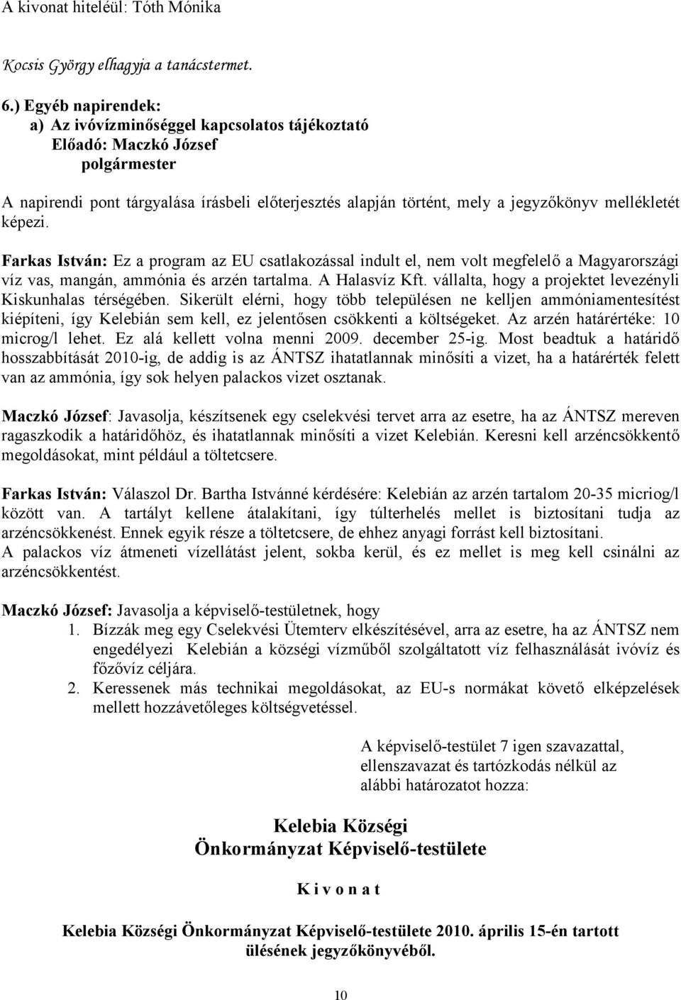 a program az EU csatlakozással indult el, nem volt megfelelő a Magyarországi víz vas, mangán, ammónia és arzén tartalma. A Halasvíz Kft. vállalta, hogy a projektet levezényli Kiskunhalas térségében.