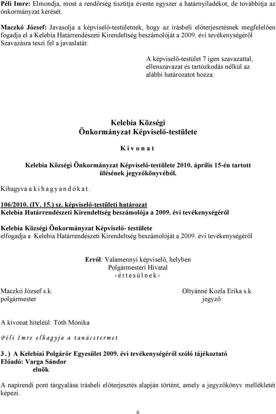 évi tevékenységéről Szavazásra teszi fel a javaslatát: ellenszavazat és tartózkodás nélkül az alábbi határozatot hozza: 2010. április 15-én tartott ülésének könyvéből. 106/2010. (IV. 15.) sz.