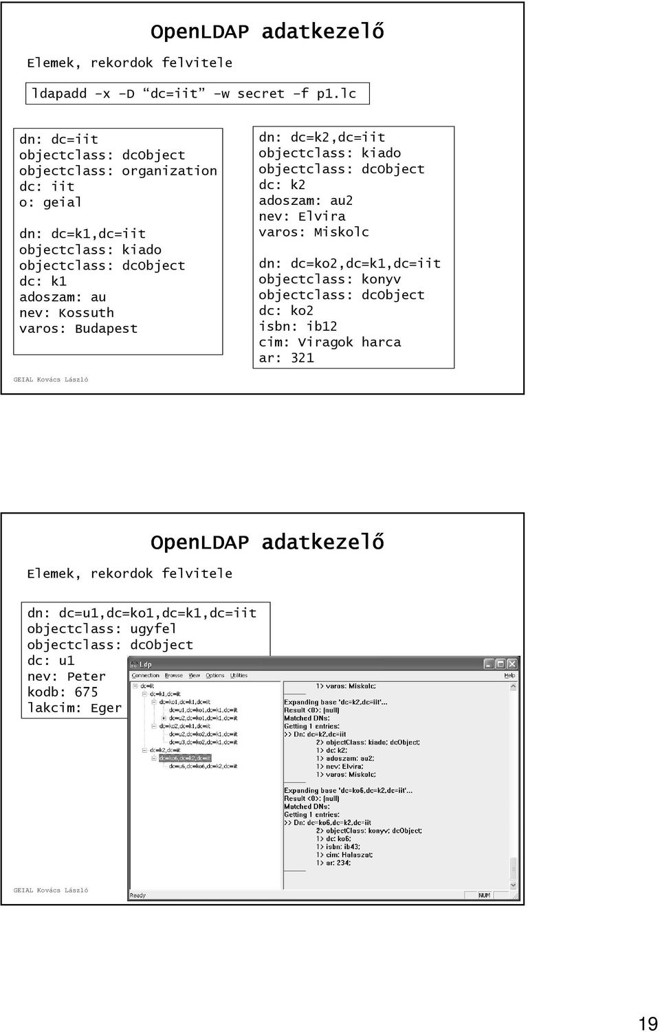 Kossuth varos: Budapest dn: dc=k2,dc=iit objectclass: kiado objectclass: dcobject dc: k2 adoszam: au2 nev: Elvira varos: Miskolc dn: dc=ko2,dc=k1,dc=iit