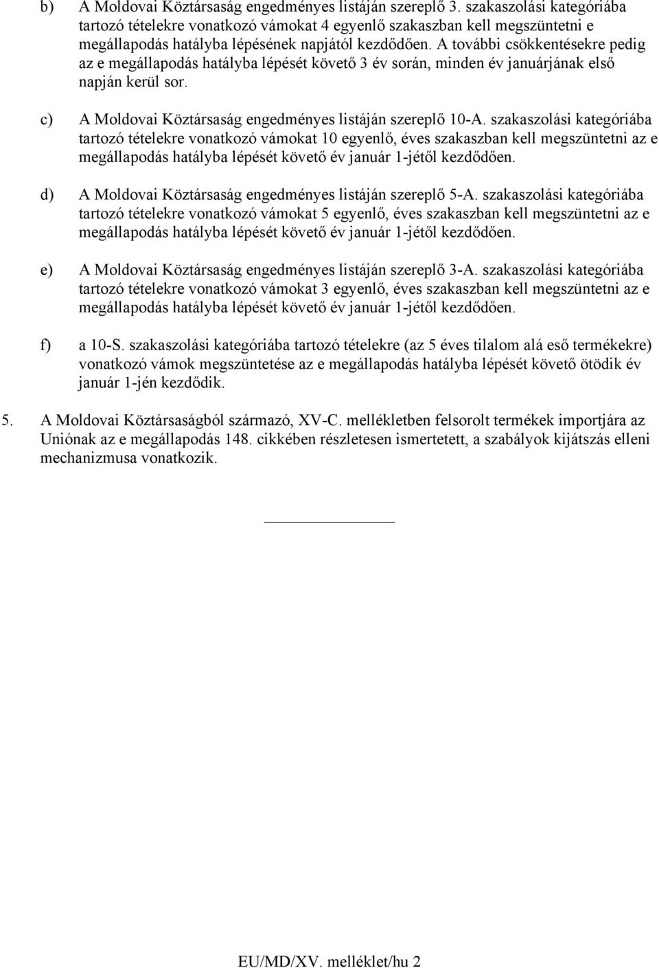 A további csökkentésekre pedig az e megállapodás hatályba lépését követő 3 év során, minden év januárjának első napján kerül sor. c) A Moldovai Köztársaság engedményes listáján szereplő 10-A.