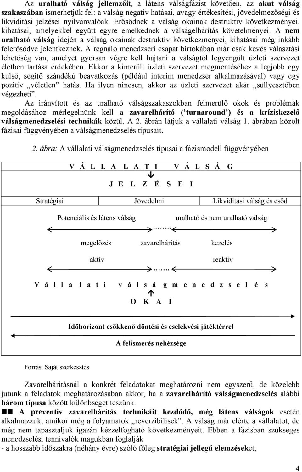 A nem uralható válság idején a válság okainak destruktív következményei, kihatásai még inkább felerősödve jelentkeznek.