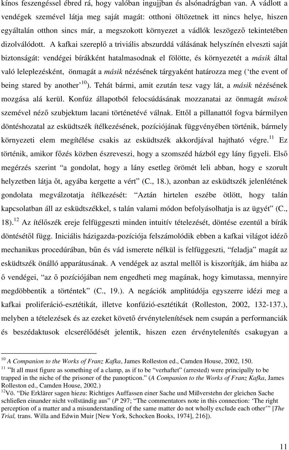 A kafkai szereplő a triviális abszurddá válásának helyszínén elveszti saját biztonságát: vendégei bírákként hatalmasodnak el fölötte, és környezetét a másik által való leleplezésként, önmagát a másik