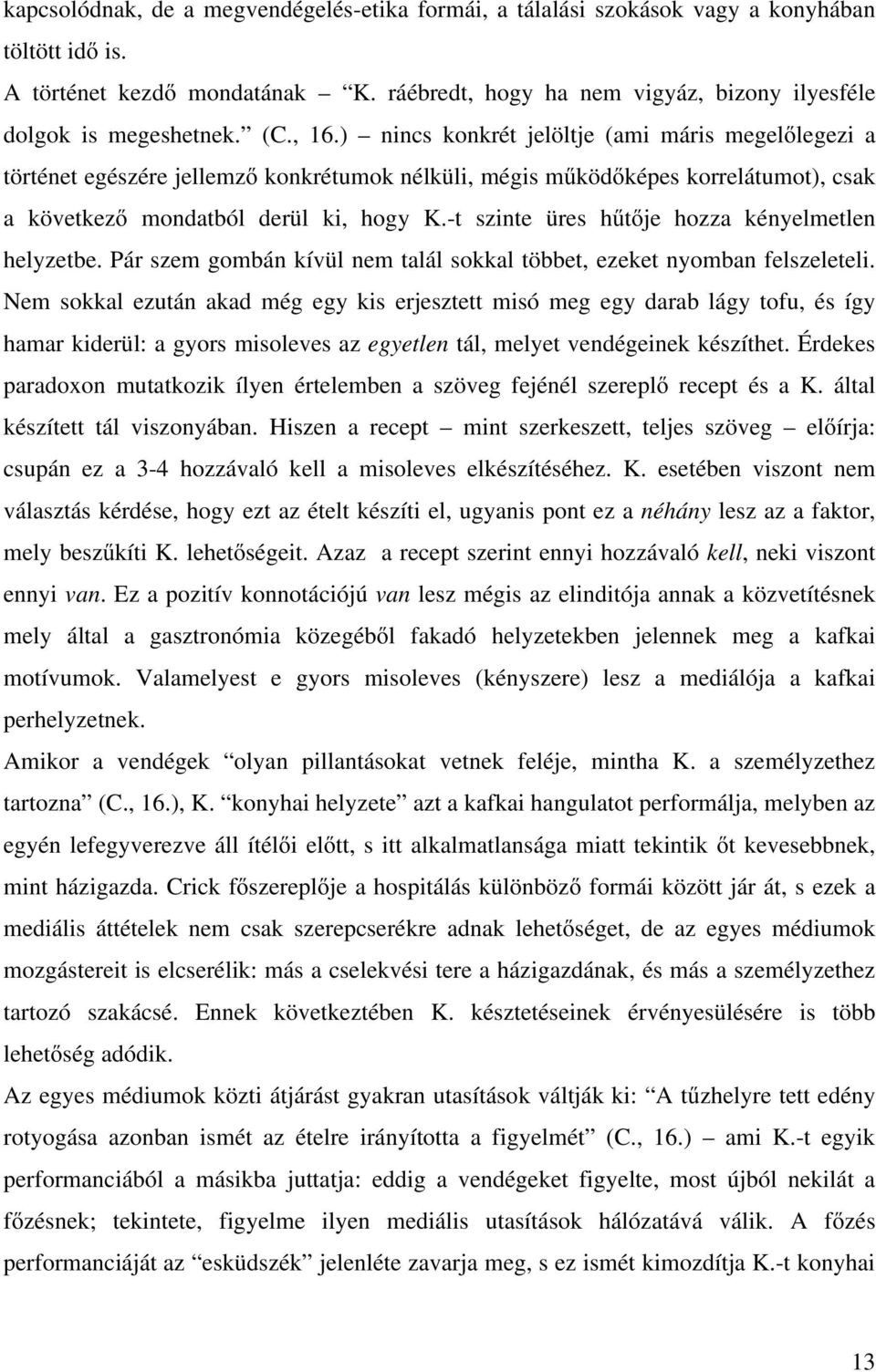 -t szinte üres hűtője hozza kényelmetlen helyzetbe. Pár szem gombán kívül nem talál sokkal többet, ezeket nyomban felszeleteli.