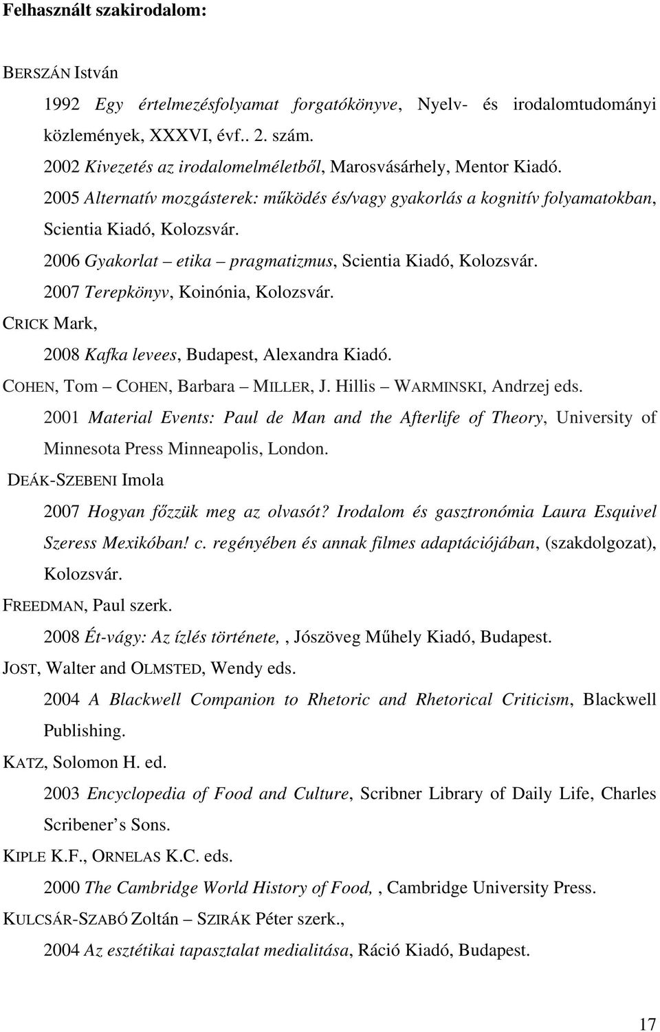 2006 Gyakorlat etika pragmatizmus, Scientia Kiadó, Kolozsvár. 2007 Terepkönyv, Koinónia, Kolozsvár. CRICK Mark, 2008 Kafka levees, Budapest, Alexandra Kiadó. COHEN, Tom COHEN, Barbara MILLER, J.