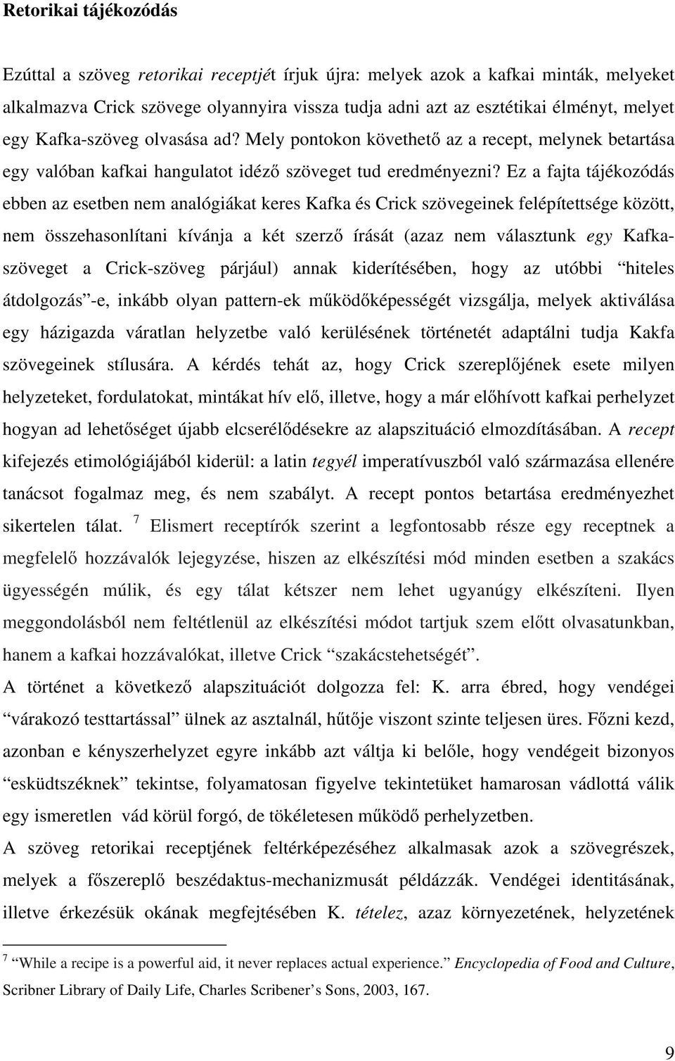 Ez a fajta tájékozódás ebben az esetben nem analógiákat keres Kafka és Crick szövegeinek felépítettsége között, nem összehasonlítani kívánja a két szerző írását (azaz nem választunk egy Kafkaszöveget