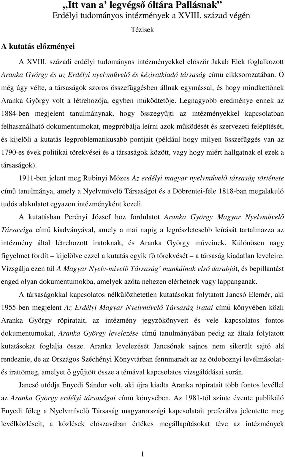 Ő még úgy vélte, a társaságok szoros összefüggésben állnak egymással, és hogy mindkettőnek Aranka György volt a létrehozója, egyben működtetője.