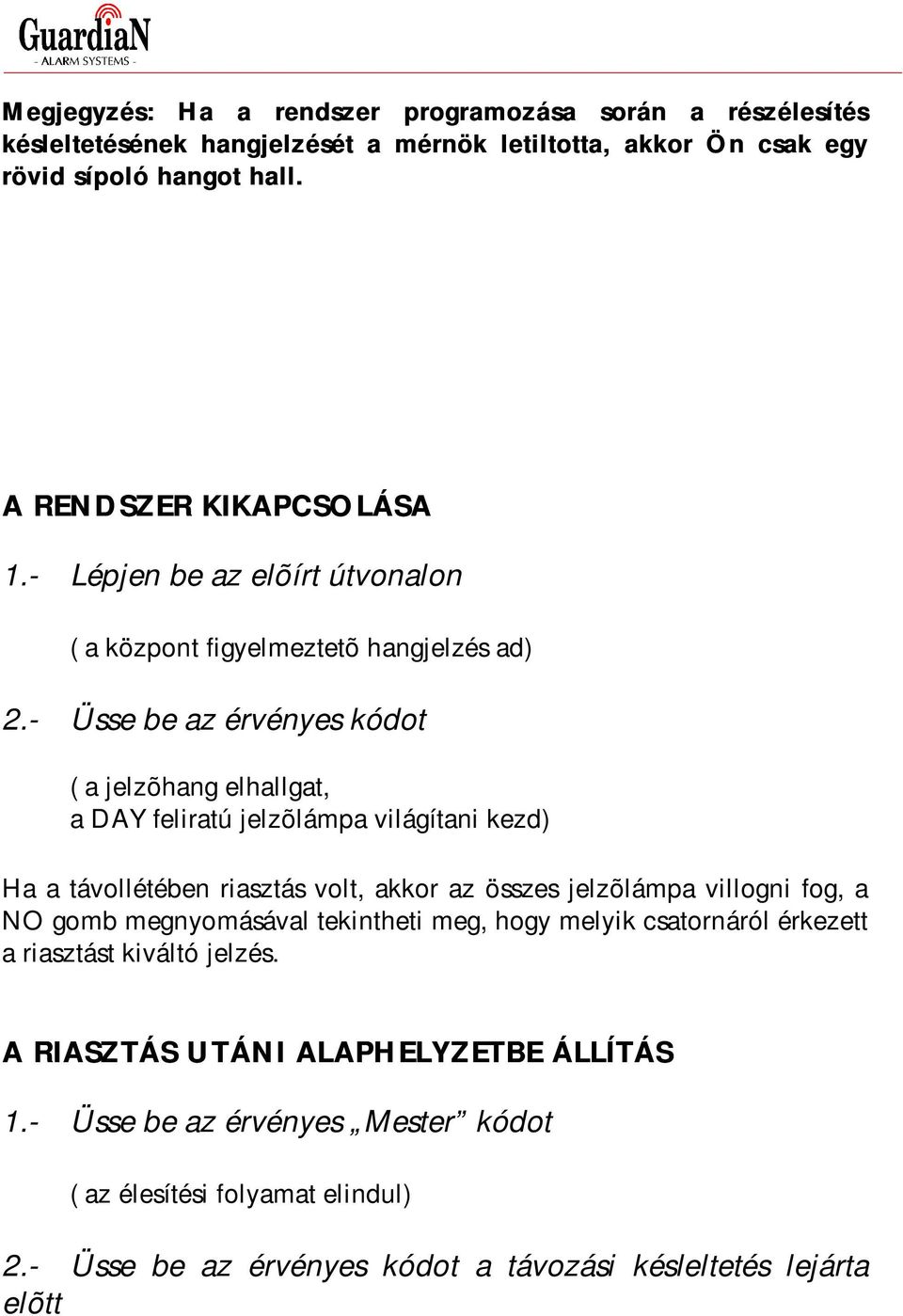 - Üsse be az érvényes kódot ( a jelzõhang elhallgat, a DAY feliratú jelzõlámpa világítani kezd) Ha a távollétében riasztás volt, akkor az összes jelzõlámpa villogni