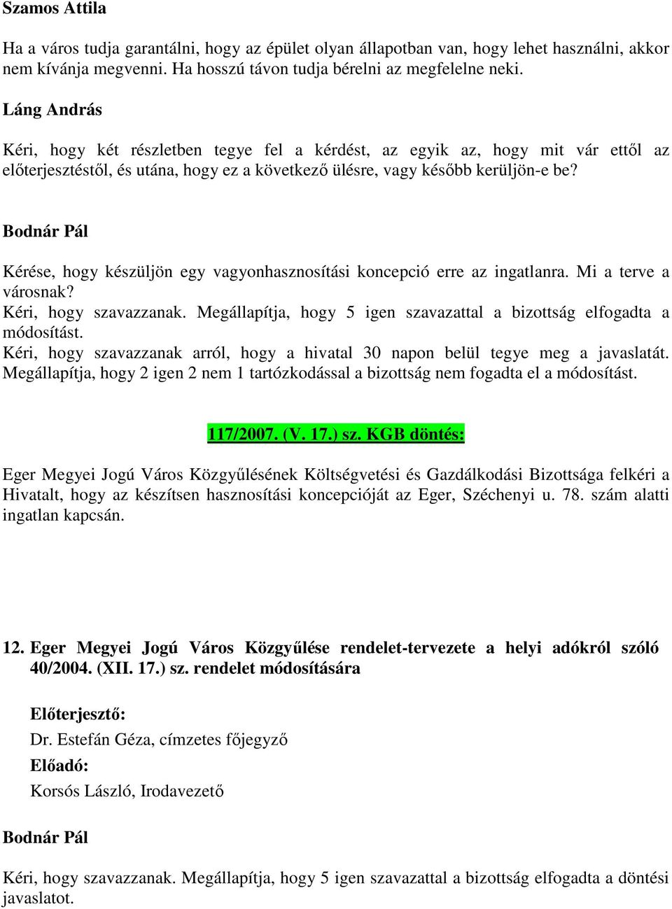 Kérése, hogy készüljön egy vagyonhasznosítási koncepció erre az ingatlanra. Mi a terve a városnak? Kéri, hogy szavazzanak. Megállapítja, hogy 5 igen szavazattal a bizottság elfogadta a módosítást.