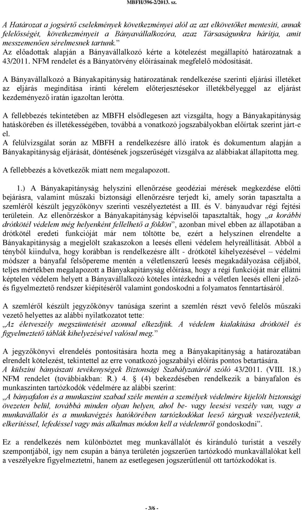 A Bányavállalkozó a Bányakapitányság határozatának rendelkezése szerinti eljárási illetéket az eljárás megindítása iránti kérelem előterjesztésekor illetékbélyeggel az eljárást kezdeményező iratán