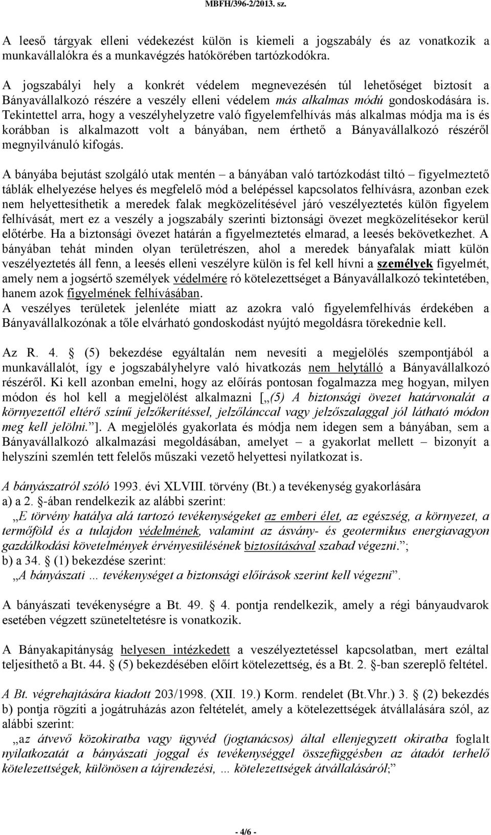 Tekintettel arra, hogy a veszélyhelyzetre való figyelemfelhívás más alkalmas módja ma is és korábban is alkalmazott volt a bányában, nem érthető a Bányavállalkozó részéről megnyilvánuló kifogás.