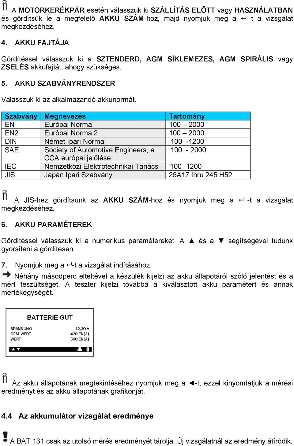 Szabvány Megnevezés Tartomány EN Európai Norma 100 2000 EN2 Európai Norma 2 100 2000 DIN Német Ipari Norma 100-1200 SAE Society of Automotive Engineers, a 100-2000 CCA európai jelölése IEC Nemzetközi