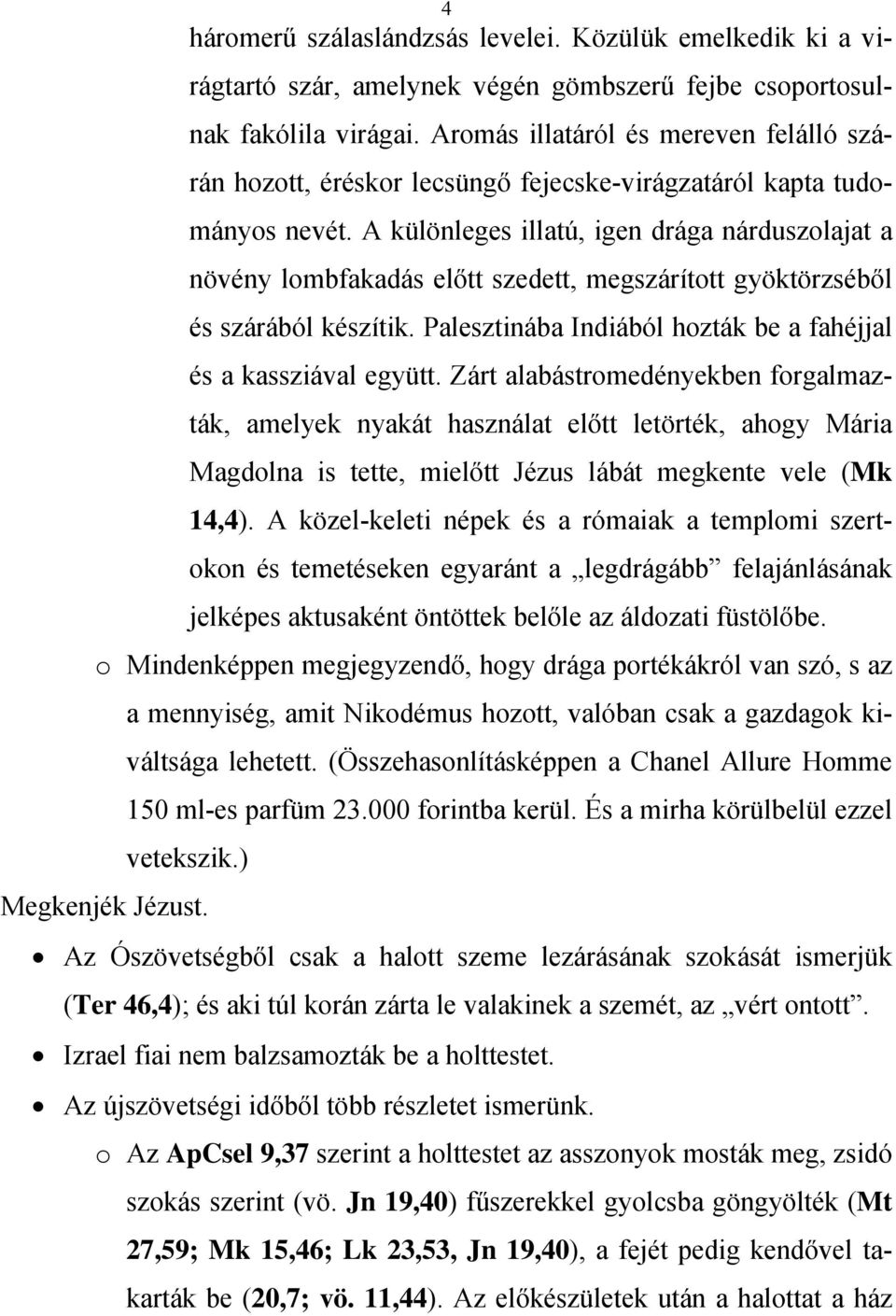 A különleges illatú, igen drága nárduszolajat a növény lombfakadás előtt szedett, megszárított gyöktörzséből és szárából készítik. Palesztinába Indiából hozták be a fahéjjal és a kassziával együtt.