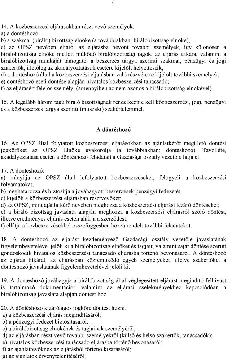 szakmai, pénzügyi és jogi szakértők, illetőleg az akadályoztatásuk esetére kijelölt helyetteseik; d) a döntéshozó által a közbeszerzési eljárásban való részvételre kijelölt további személyek; e)