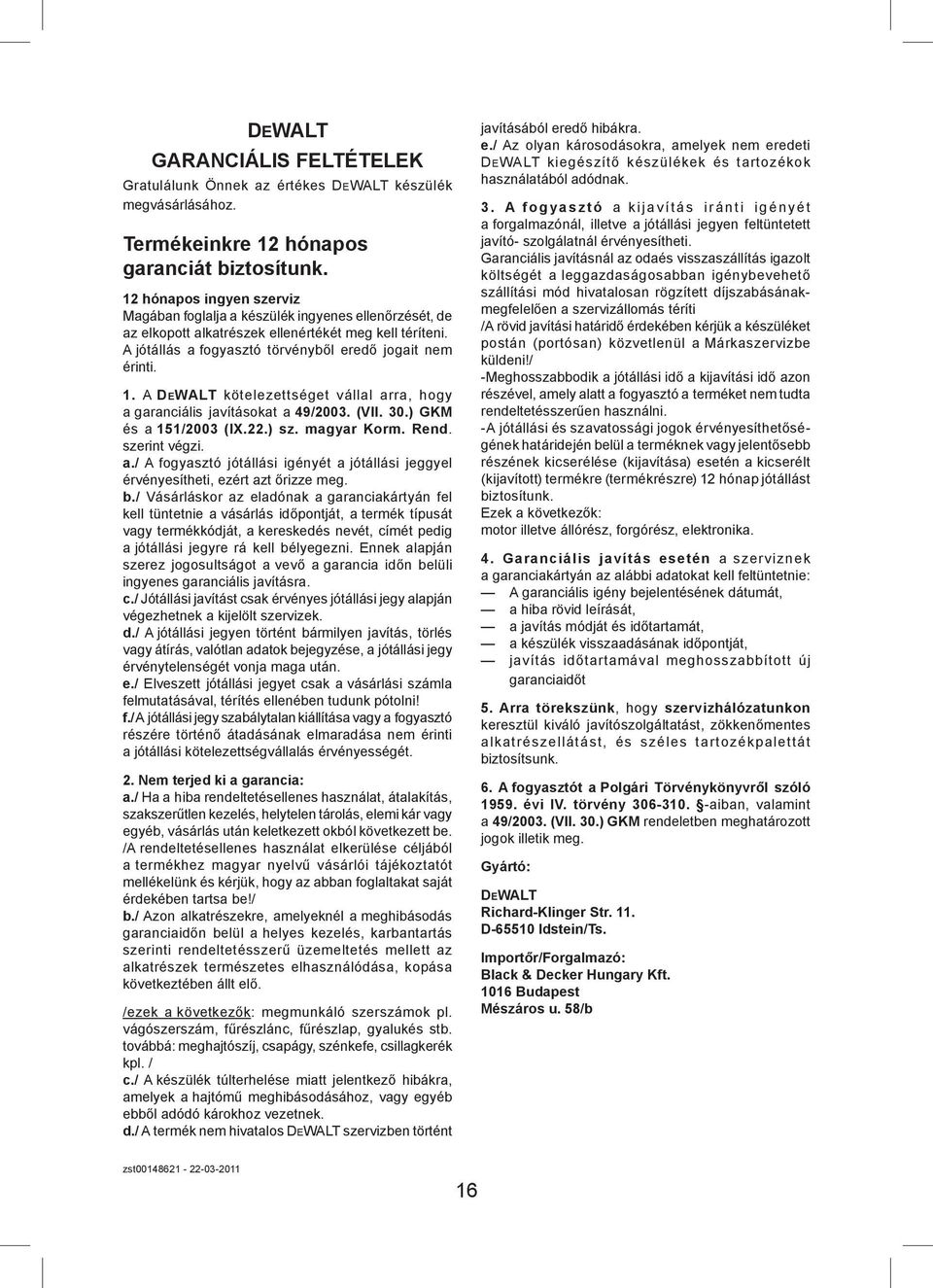 A DEWALT kötelezettséget vállal arra, hogy a garanciális javításokat a 49/2003. (VII. 30.) GKM és a 151/2003 (IX.22.) sz. magyar Korm. Rend. szerint végzi. a./ A fogyasztó jótállási igényét a jótállási jeggyel érvényesítheti, ezért azt őrizze meg.