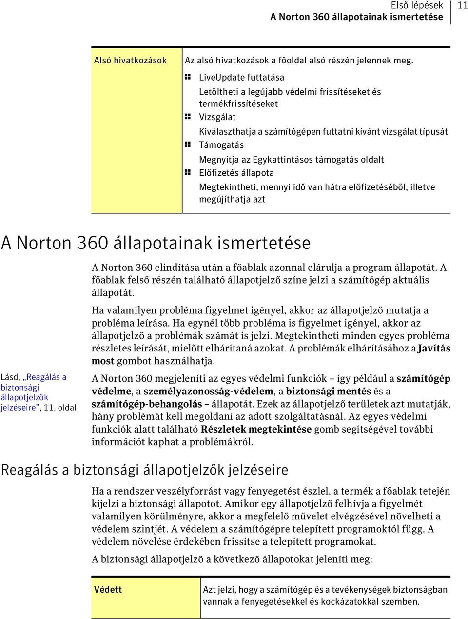 Egykattintásos támogatás oldalt 1 Előfizetés állapota Megtekintheti, mennyi idő van hátra előfizetéséből, illetve megújíthatja azt A Norton 360 állapotainak ismertetése Lásd, Reagálás a biztonsági