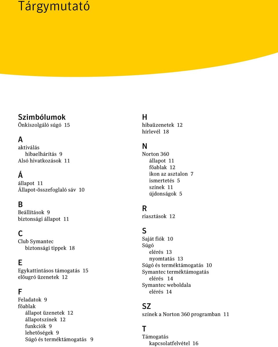 terméktámogatás 9 H hibaüzenetek 12 hírlevél 18 N Norton 360 állapot 11 főablak 12 ikon az asztalon 7 ismertetés 5 színek 11 újdonságok 5 R riasztások 12 S Saját fiók 10 Súgó