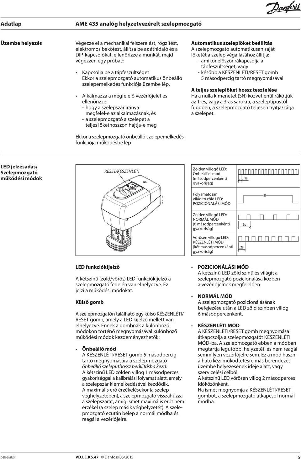 Alkalmazza a megfelelő vezérlőjelet és ellenőrizze: - hogy a szelepszár iránya megfelel-e az alkalmazásnak, és - a szelepmozgató a szelepet a teljes lökethosszon hajtja-e meg Ekkor a szelepmozgató