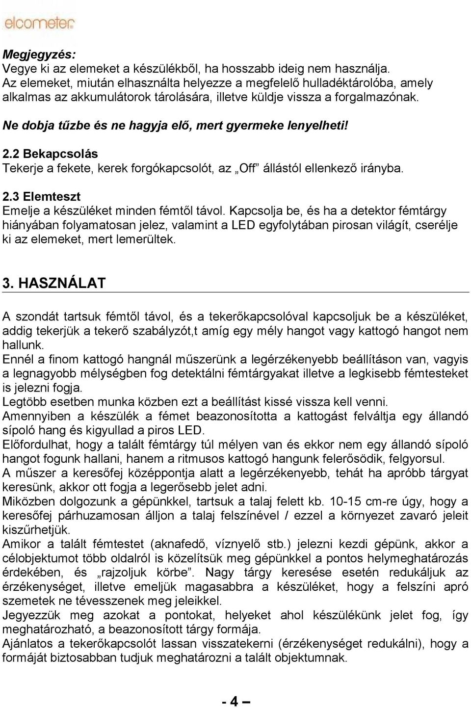 Ne dobja tűzbe és ne hagyja elő, mert gyermeke lenyelheti! 2.2 Bekapcsolás Tekerje a fekete, kerek forgókapcsolót, az Off állástól ellenkező irányba. 2.3 Elemteszt Emelje a készüléket minden fémtől távol.