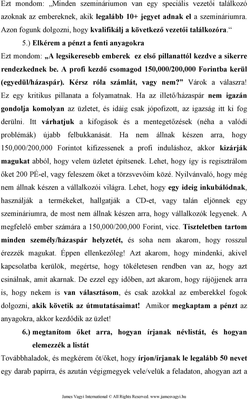 A profi kezdő csomagod 150,000/200,000 Forintba kerül (egyedül/házaspár). Kérsz róla számlát, vagy nem? Várok a válaszra! Ez egy kritikus pillanata a folyamatnak.