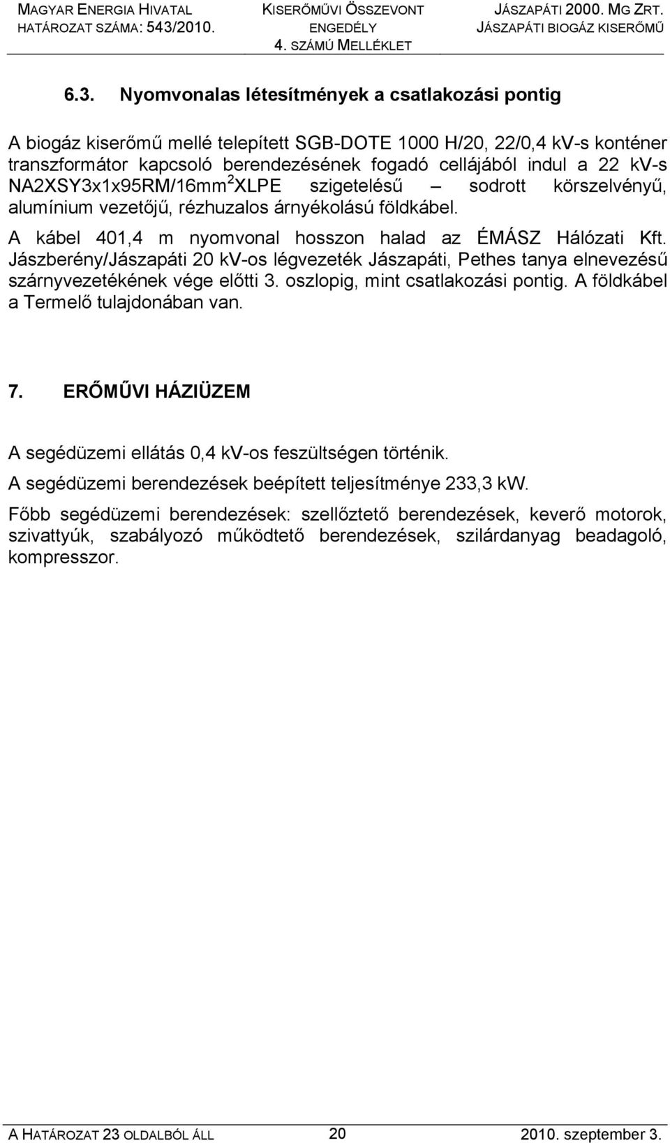 NA2XSY3x1x95RM/16mm 2 XLPE szigetelésű sodrott körszelvényű, alumínium vezetőjű, rézhuzalos árnyékolású földkábel. A kábel 401,4 m nyomvonal hosszon halad az ÉMÁSZ Hálózati Kft.