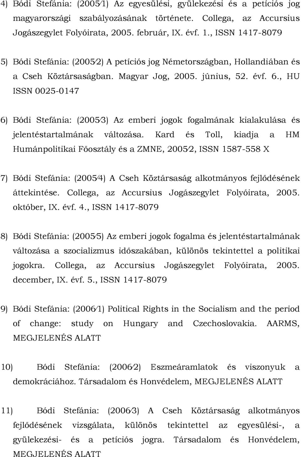 Kard és Toll, kiadja a HM Humánpolitikai Főosztály és a ZMNE, 2005 2, ISSN 1587-558 X 7) Bódi Stefánia: (2005 4) A Cseh Köztársaság alkotmányos fejlődésének áttekintése.