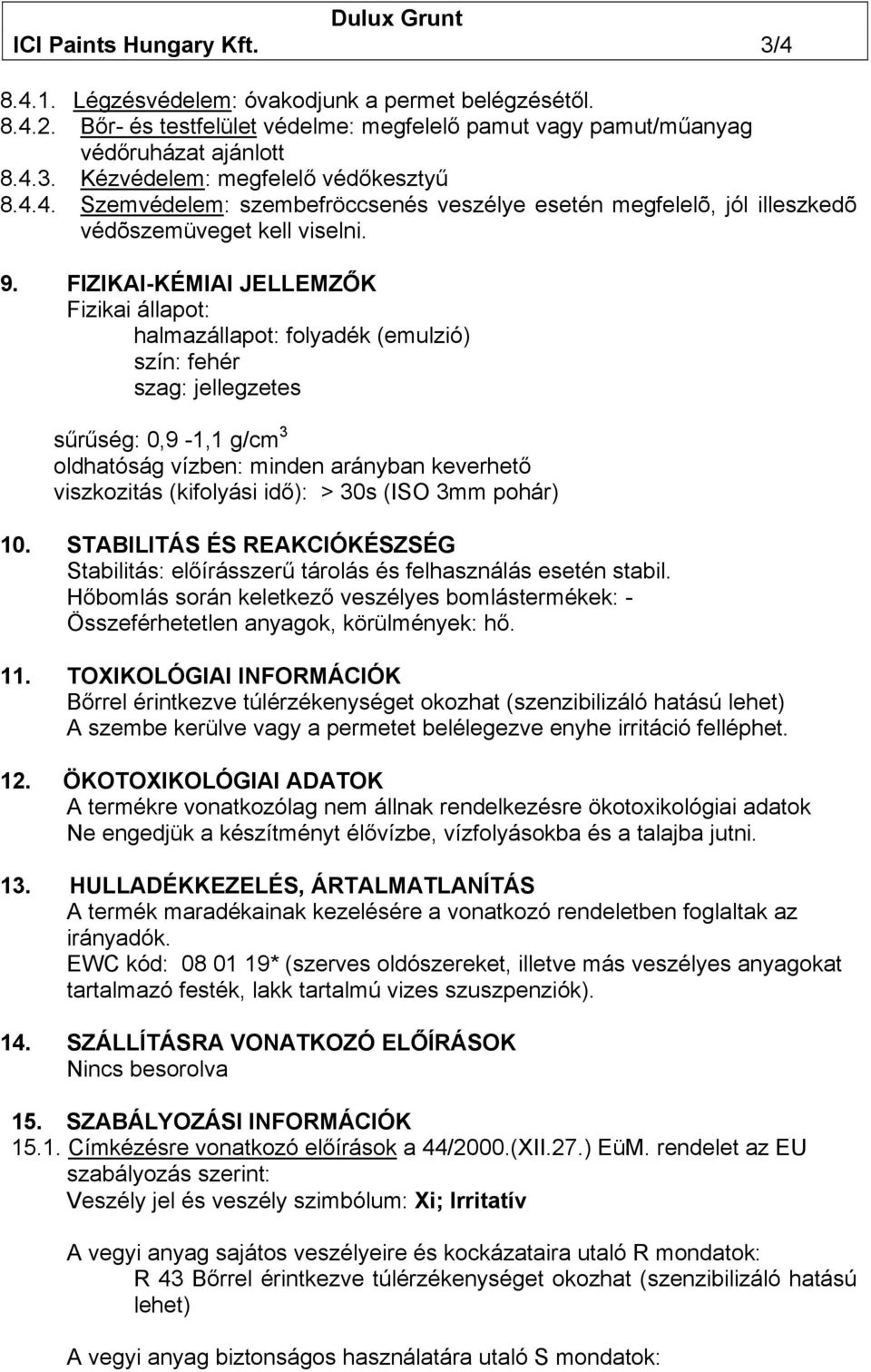 FIZIKAI-KÉMIAI JELLEMZŐK Fizikai állapot: halmazállapot: folyadék (emulzió) szín: fehér szag: jellegzetes sűrűség: 0,9-1,1 g/cm 3 oldhatóság vízben: minden arányban keverhető viszkozitás (kifolyási