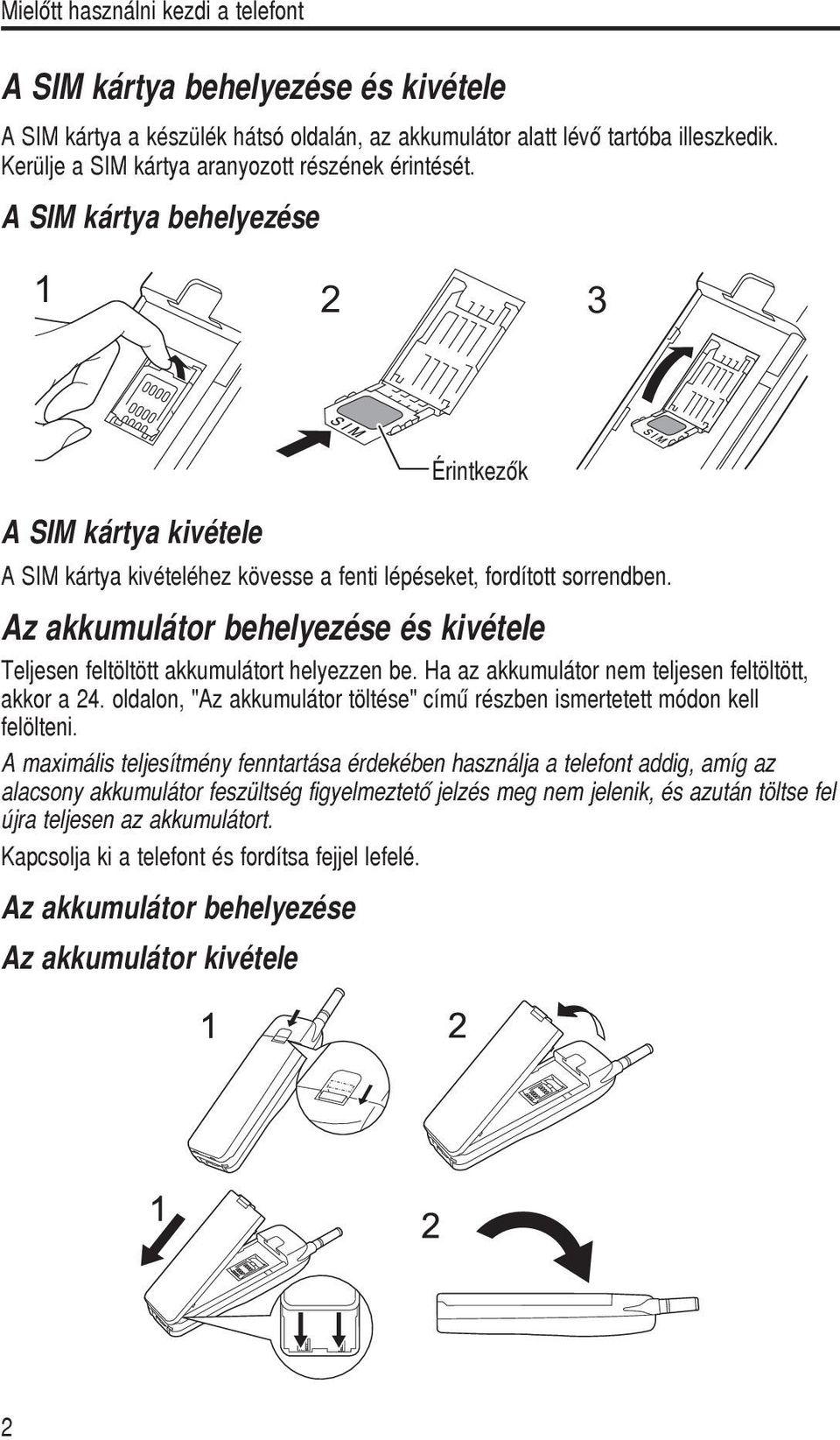 Ha az akkumulátor nem teljesen feltöltött, akkor a 24. oldalon, "Az akkumulátor töltése" címû részben ismertetett módon kell felölteni.