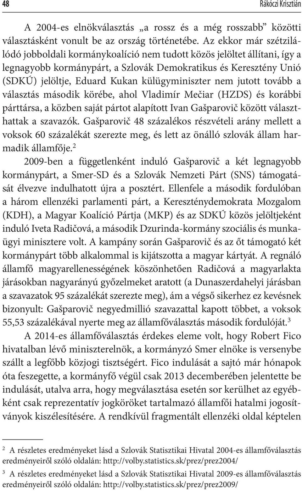 külügyminiszter nem jutott tovább a választás második körébe, ahol Vladimír Mečiar (HZDS) és korábbi párttársa, a közben saját pártot alapított Ivan Gašparovič között választhattak a szavazók.