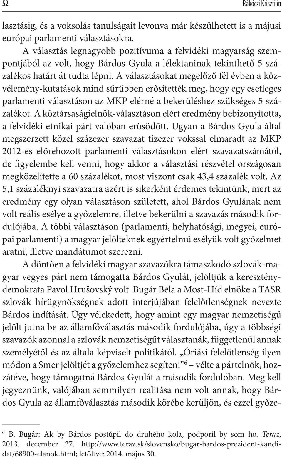 A választásokat megelőző fél évben a közvélemény-kutatások mind sűrűbben erősítették meg, hogy egy esetleges parlamenti választáson az MKP elérné a bekerüléshez szükséges 5 százalékot.