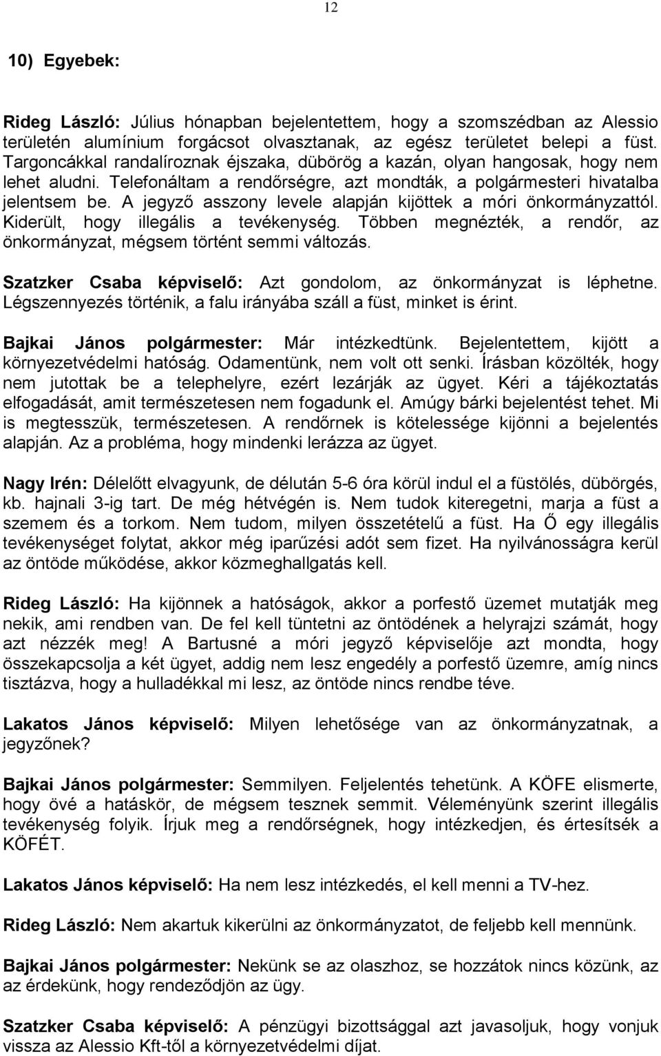 A jegyző asszony levele alapján kijöttek a móri önkormányzattól. Kiderült, hogy illegális a tevékenység. Többen megnézték, a rendőr, az önkormányzat, mégsem történt semmi változás.