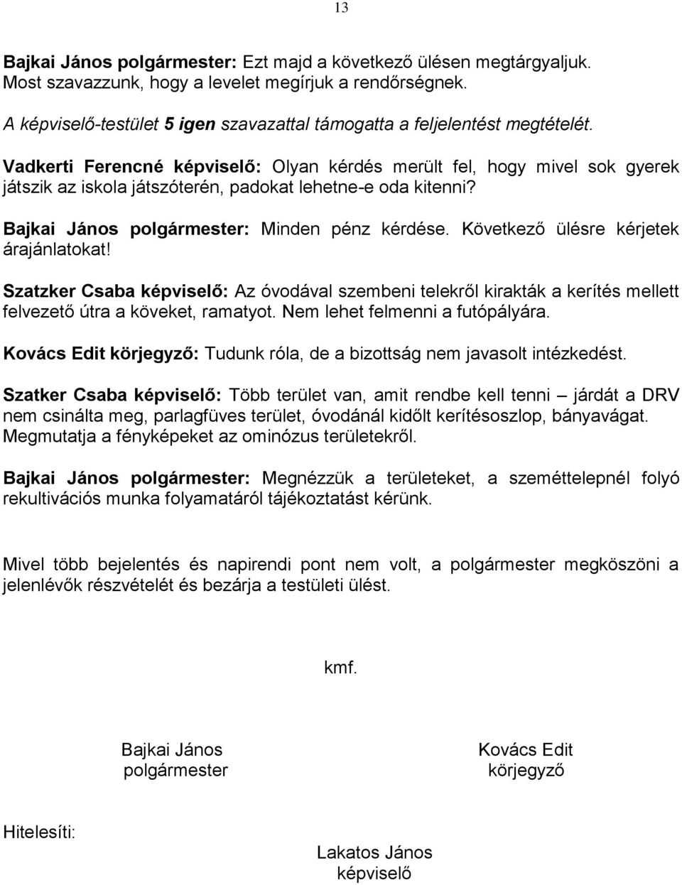 Vadkerti Ferencné képviselő: Olyan kérdés merült fel, hogy mivel sok gyerek játszik az iskola játszóterén, padokat lehetne-e oda kitenni? Bajkai János polgármester: Minden pénz kérdése.