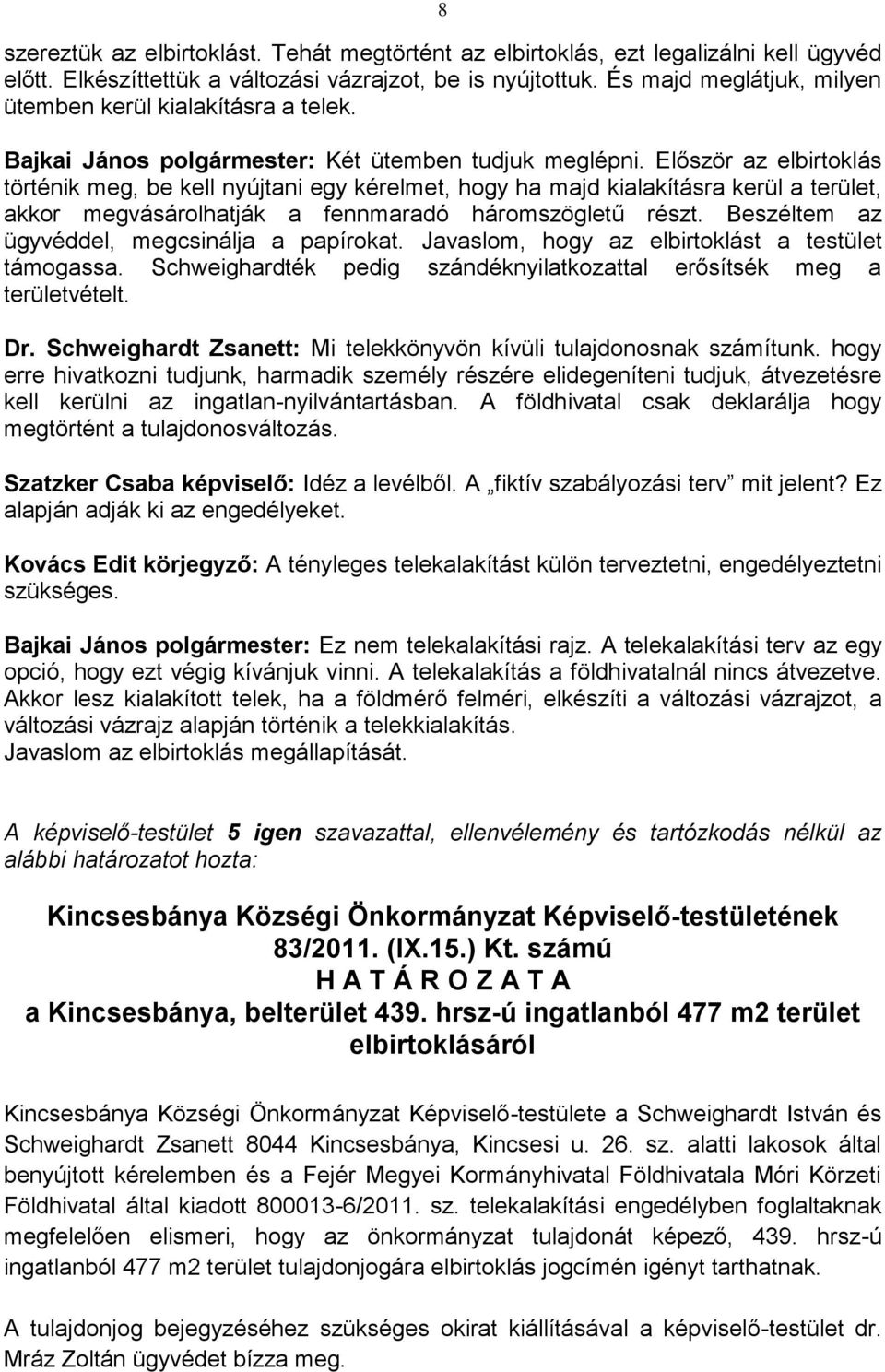 Először az elbirtoklás történik meg, be kell nyújtani egy kérelmet, hogy ha majd kialakításra kerül a terület, akkor megvásárolhatják a fennmaradó háromszögletű részt.