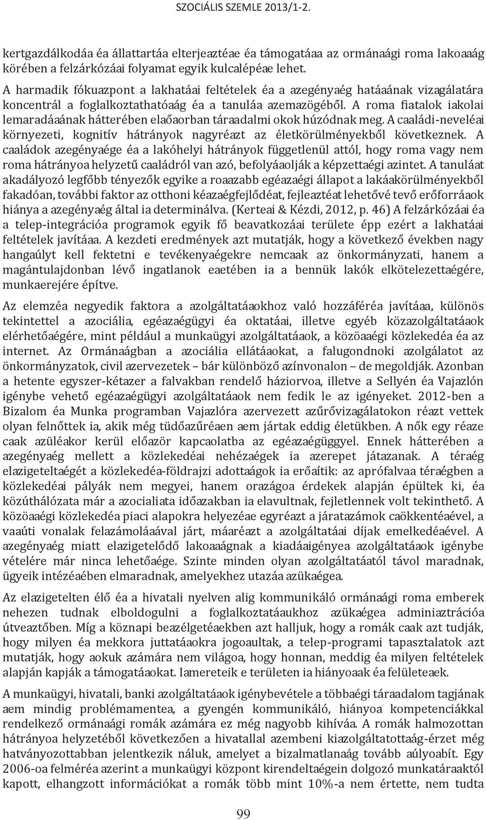 A roma fiatalok iskolai lemaradásának hátterében elsősorban társadalmi okok húzódnak meg. A családi-nevelési környezeti, kognitív hátrányok nagyrészt az életkörülményekből következnek.